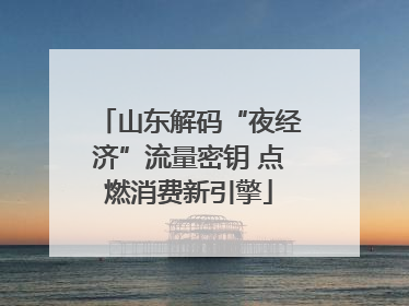 山东解码“夜经济”流量密钥 点燃消费新引擎